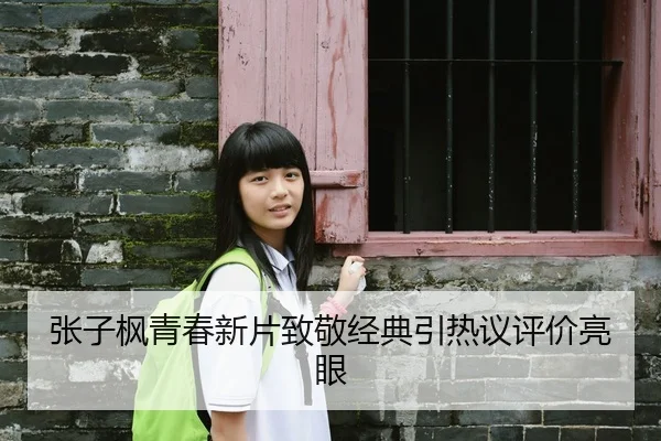 张子枫青春新片致敬经典引热议评价亮眼